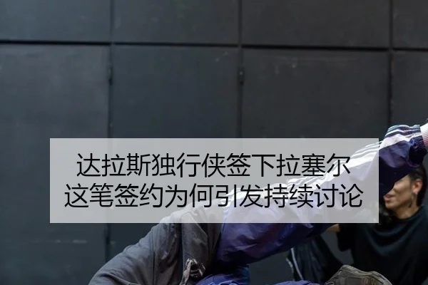 达拉斯独行侠签下拉塞尔 这笔签约为何引发持续讨论