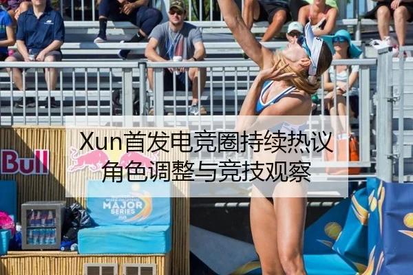 Xun首发电竞圈持续热议 角色调整与竞技观察